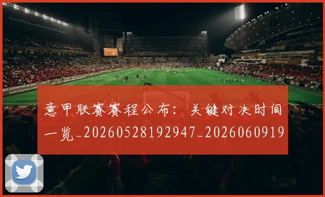 意甲联赛赛程公布：关键对决时间一览_20260528192947_20260609194737
