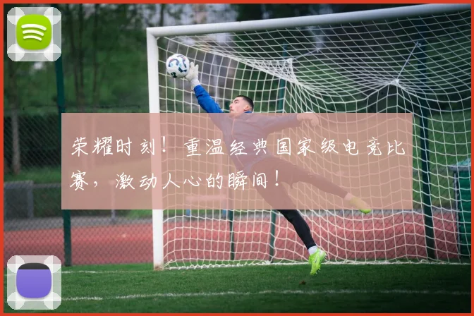 荣耀时刻！重温经典国家级电竞比赛，激动人心的瞬间！