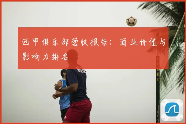 西甲俱乐部营收报告:商业价值与影响力排名