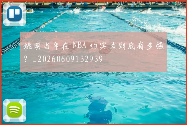 姚明当年在 NBA 的实力到底有多强？_20260609132939