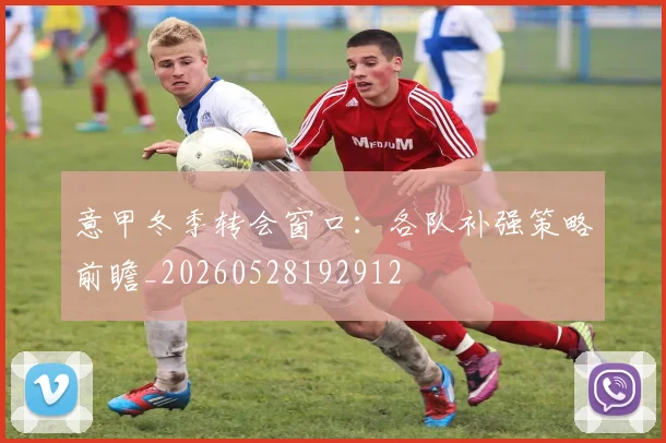 意甲冬季转会窗口：各队补强策略前瞻_20260528192912