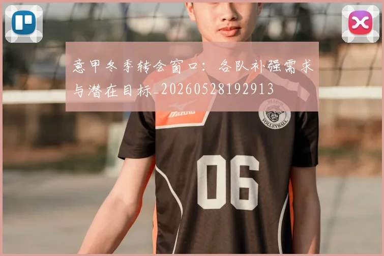 意甲冬季转会窗口：各队补强需求与潜在目标_20260528192913