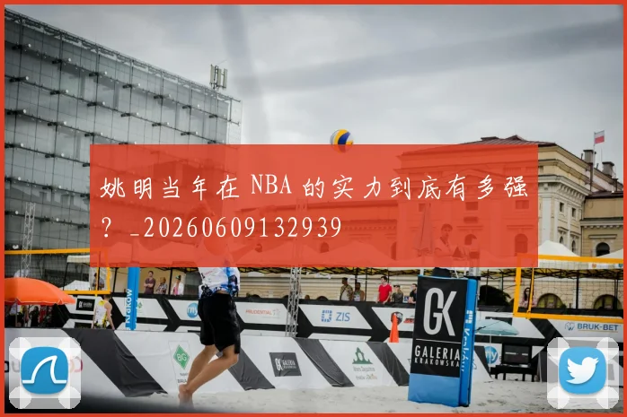 姚明当年在 NBA 的实力到底有多强？_20260609132939