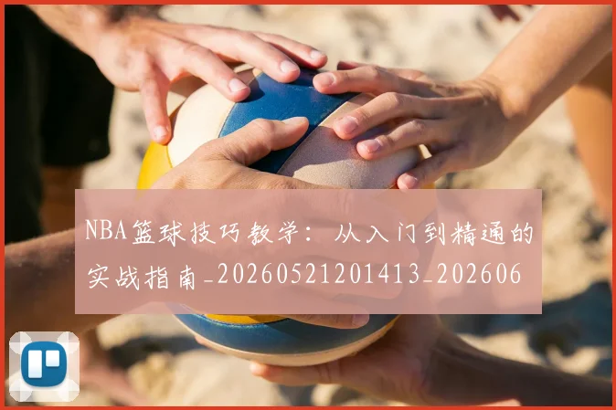 NBA篮球技巧教学：从入门到精通的实战指南_20260521201413_20260607160227