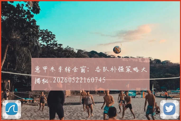 意甲冬季转会窗：各队补强策略大揭秘_20260522160745