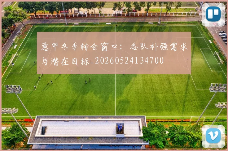 意甲冬季转会窗口:各队补强需求与潜在目标_20260524134700