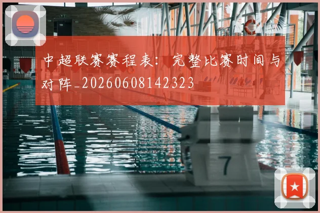 中超联赛赛程表：完整比赛时间与对阵_20260608142323