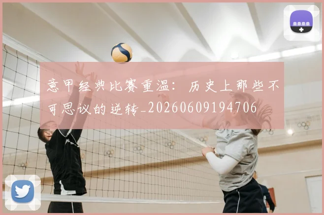 意甲经典比赛重温：历史上那些不可思议的逆转_20260609194706