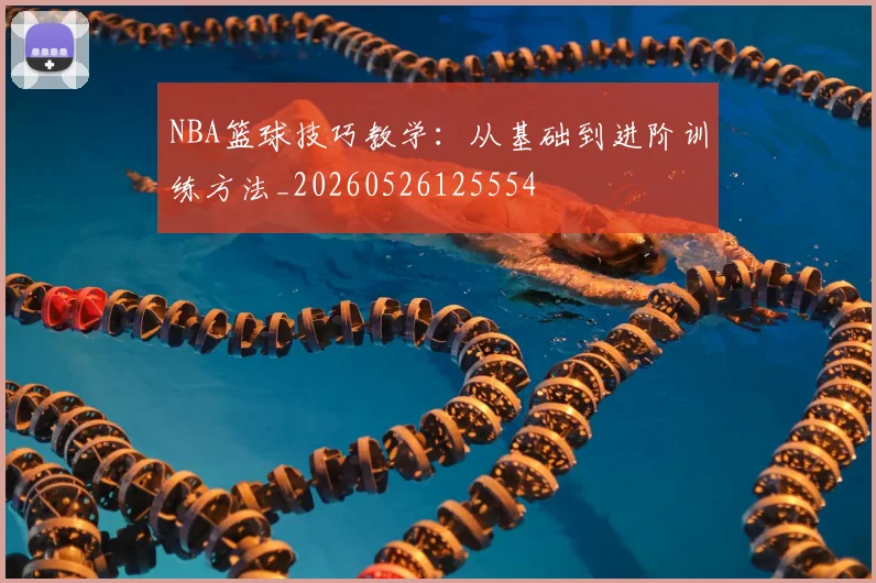 NBA篮球技巧教学：从基础到进阶训练方法_20260526125554