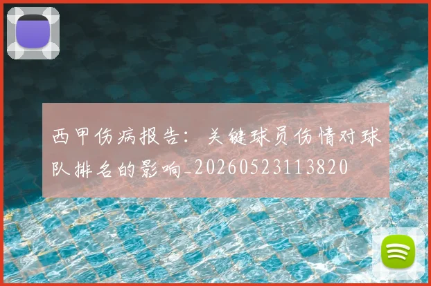 西甲伤病报告：关键球员伤情对球队排名的影响_20260523113820
