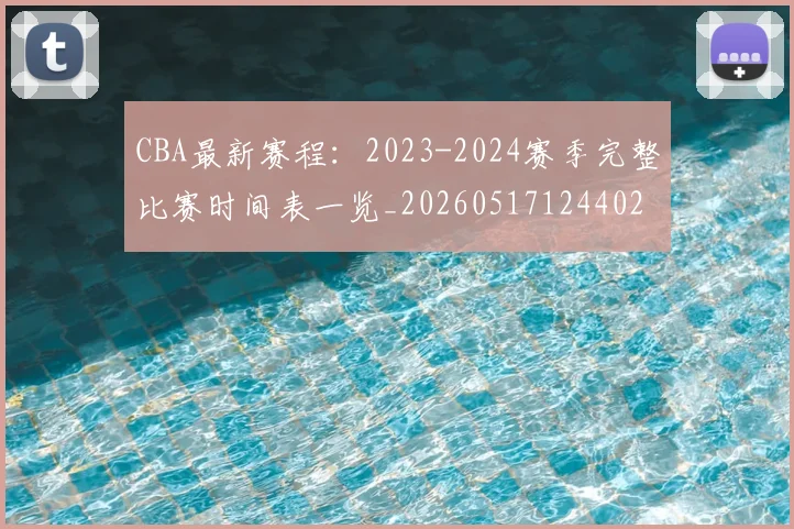 CBA最新赛程：2023-2024赛季完整比赛时间表一览_20260517124402
