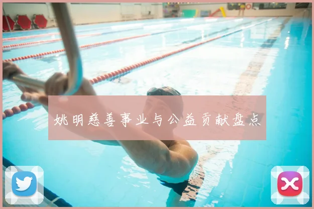 姚明慈善事业与公益贡献盘点